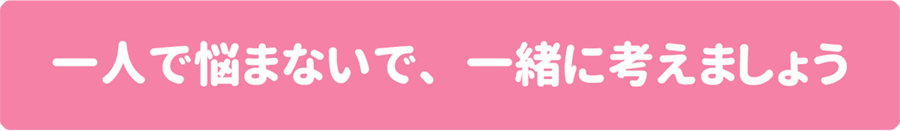 一人で悩まないで、一緒に考えましょう